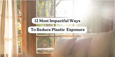 The 12 Most Impactful Ways to Reduce Plastic Chemical Exposure