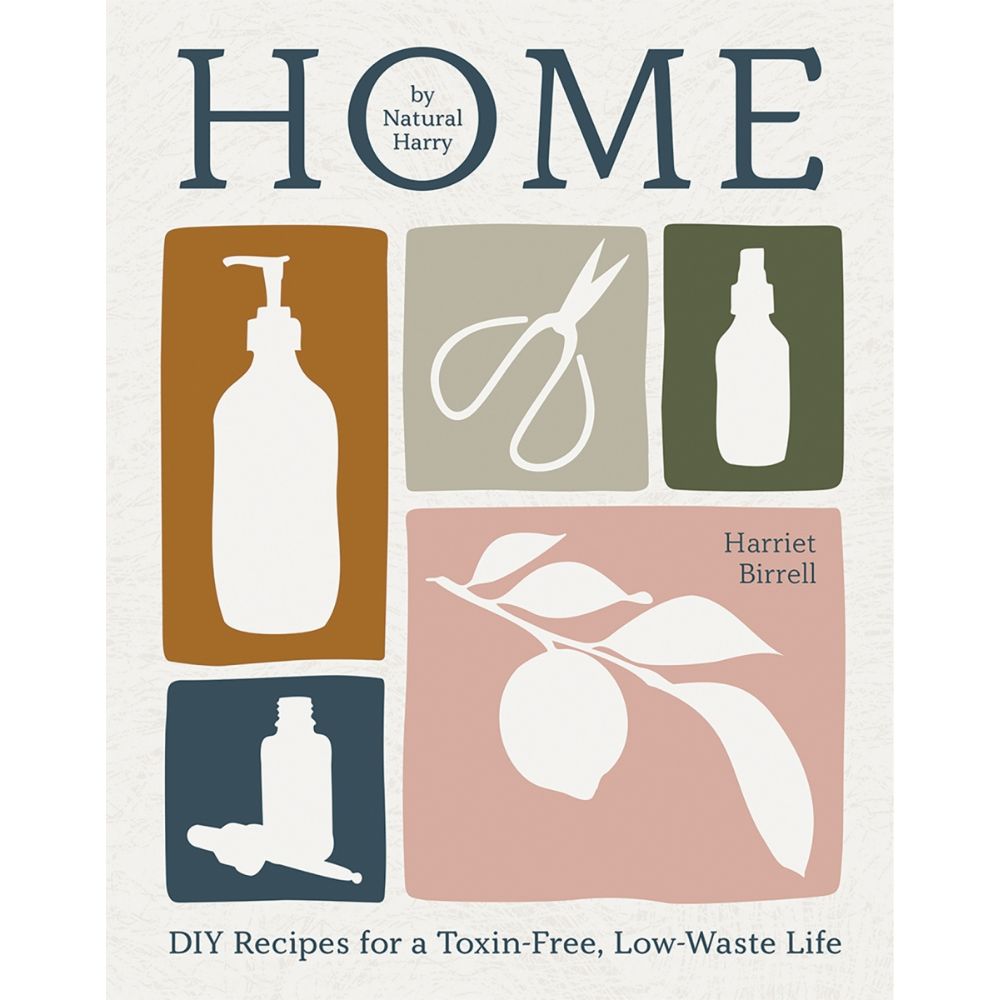 Home by Harriet Birrell - DIY Recipes for a Toxin-Free, Low-Waste Life